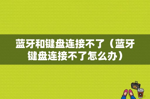 藍(lán)牙和鍵盤連接不了（藍(lán)牙鍵盤連接不了怎么辦）