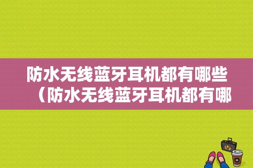 防水無線藍(lán)牙耳機(jī)都有哪些（防水無線藍(lán)牙耳機(jī)都有哪些型號）-圖1