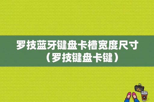 羅技藍牙鍵盤卡槽寬度尺寸（羅技鍵盤卡鍵）-圖1