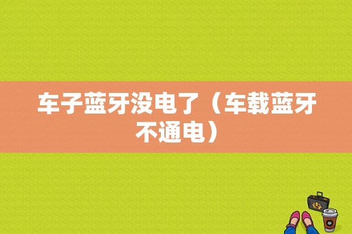 車子藍(lán)牙沒電了（車載藍(lán)牙不通電）-圖1