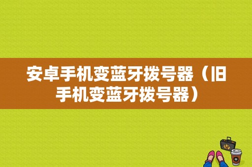 安卓手機變藍(lán)牙撥號器（舊手機變藍(lán)牙撥號器）