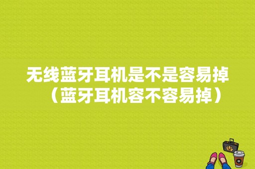 無(wú)線(xiàn)藍(lán)牙耳機(jī)是不是容易掉（藍(lán)牙耳機(jī)容不容易掉）-圖1