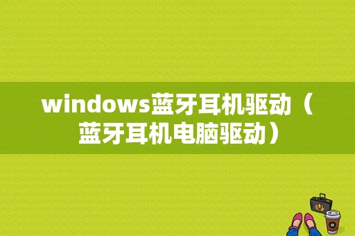 windows藍(lán)牙耳機(jī)驅(qū)動(dòng)（藍(lán)牙耳機(jī)電腦驅(qū)動(dòng)）