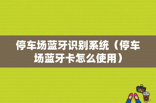 停車場藍牙識別系統(tǒng)（停車場藍牙卡怎么使用）