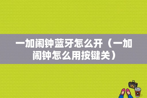 一加鬧鐘藍牙怎么開（一加鬧鐘怎么用按鍵關）