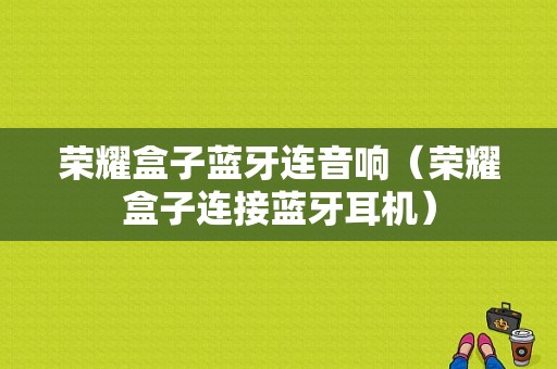 榮耀盒子藍牙連音響（榮耀盒子連接藍牙耳機）-圖1