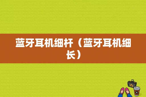 藍牙耳機細桿（藍牙耳機細長）