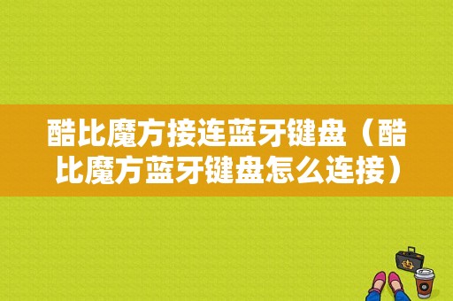 酷比魔方接連藍(lán)牙鍵盤(pán)（酷比魔方藍(lán)牙鍵盤(pán)怎么連接）