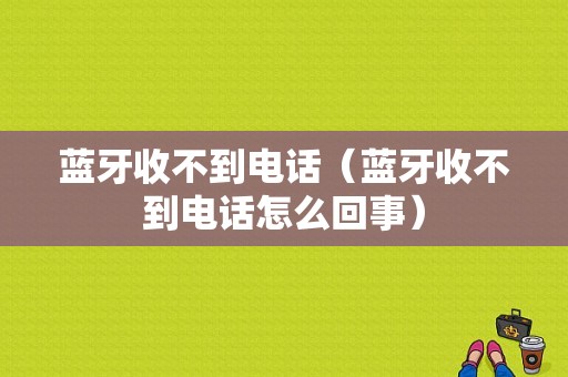 藍(lán)牙收不到電話（藍(lán)牙收不到電話怎么回事）