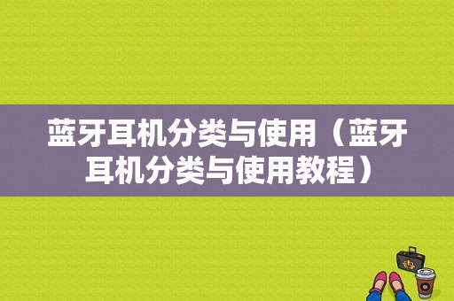 藍(lán)牙耳機(jī)分類(lèi)與使用（藍(lán)牙耳機(jī)分類(lèi)與使用教程）