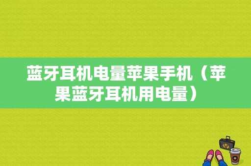 藍(lán)牙耳機(jī)電量蘋(píng)果手機(jī)（蘋(píng)果藍(lán)牙耳機(jī)用電量）