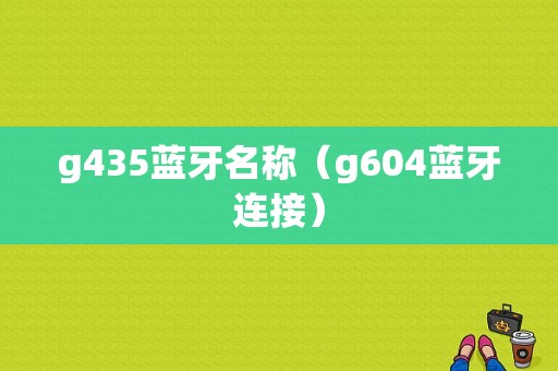 g435藍牙名稱（g604藍牙連接）