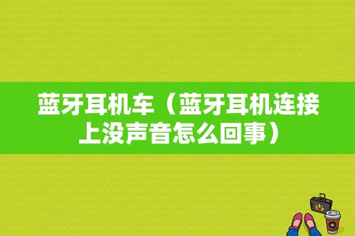 藍(lán)牙耳機(jī)車（藍(lán)牙耳機(jī)連接上沒(méi)聲音怎么回事）