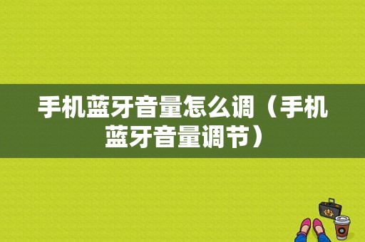 手機藍牙音量怎么調(diào)（手機藍牙音量調(diào)節(jié)）