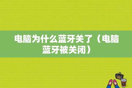 電腦為什么藍牙關(guān)了（電腦藍牙被關(guān)閉）