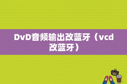 DvD音頻輸出改藍(lán)牙（vcd改藍(lán)牙）-圖1