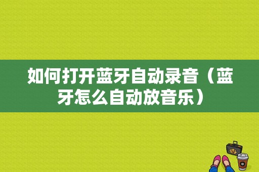 如何打開藍牙自動錄音（藍牙怎么自動放音樂）