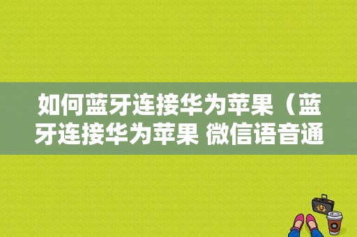 如何藍牙連接華為蘋果（藍牙連接華為蘋果 微信語音通話）-圖1