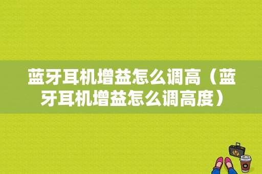 藍(lán)牙耳機增益怎么調(diào)高（藍(lán)牙耳機增益怎么調(diào)高度）