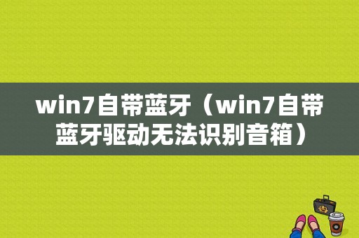 win7自帶藍(lán)牙（win7自帶藍(lán)牙驅(qū)動(dòng)無法識(shí)別音箱）