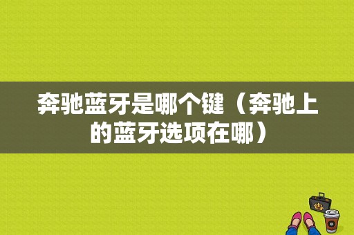 奔馳藍(lán)牙是哪個(gè)鍵（奔馳上的藍(lán)牙選項(xiàng)在哪）