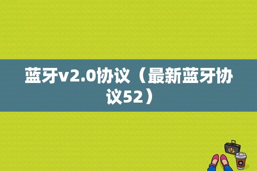 藍(lán)牙v2.0協(xié)議（最新藍(lán)牙協(xié)議52）-圖1