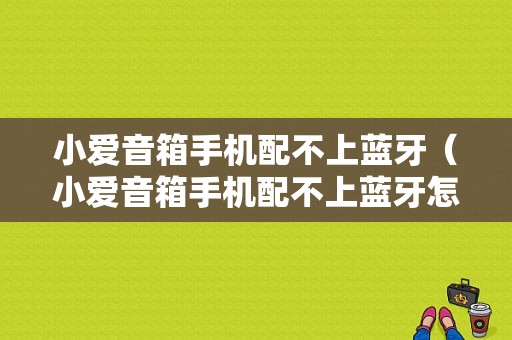 小愛音箱手機配不上藍(lán)牙（小愛音箱手機配不上藍(lán)牙怎么辦）-圖1