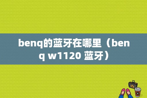 benq的藍牙在哪里（benq w1120 藍牙）