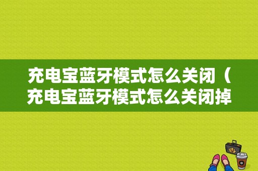 充電寶藍(lán)牙模式怎么關(guān)閉（充電寶藍(lán)牙模式怎么關(guān)閉掉）