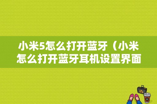 小米5怎么打開藍牙（小米怎么打開藍牙耳機設(shè)置界面）