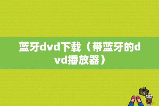 藍牙dvd下載（帶藍牙的dvd播放器）