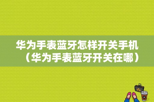 華為手表藍牙怎樣開關(guān)手機（華為手表藍牙開關(guān)在哪）-圖1