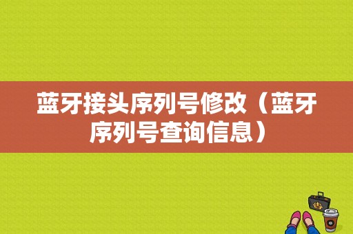 藍牙接頭序列號修改（藍牙序列號查詢信息）