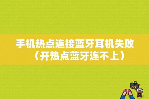 手機(jī)熱點(diǎn)連接藍(lán)牙耳機(jī)失?。ㄩ_(kāi)熱點(diǎn)藍(lán)牙連不上）