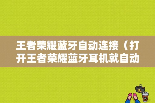 王者榮耀藍(lán)牙自動連接（打開王者榮耀藍(lán)牙耳機(jī)就自動斷開?）