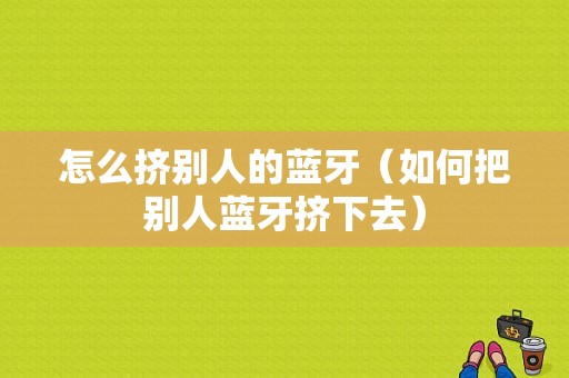 怎么擠別人的藍牙（如何把別人藍牙擠下去）