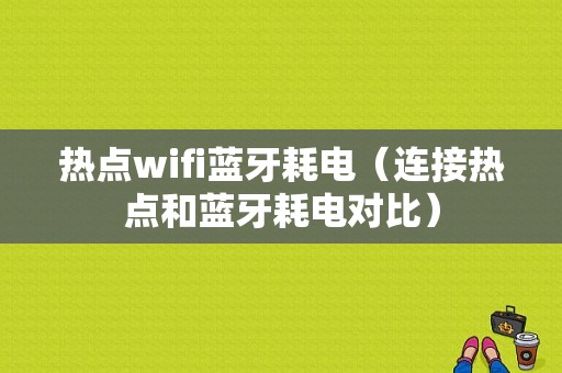 熱點wifi藍(lán)牙耗電（連接熱點和藍(lán)牙耗電對比）