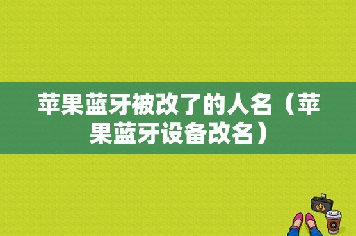 蘋果藍牙被改了的人名（蘋果藍牙設(shè)備改名）