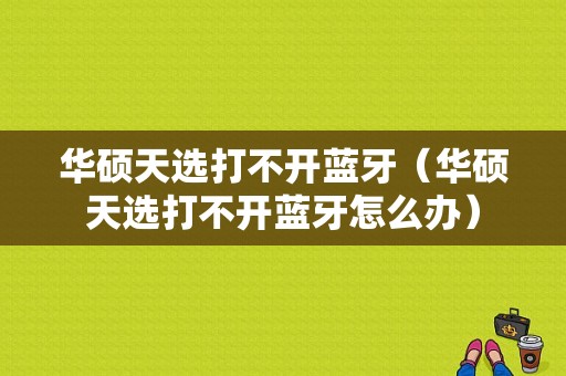 華碩天選打不開藍(lán)牙（華碩天選打不開藍(lán)牙怎么辦）-圖1