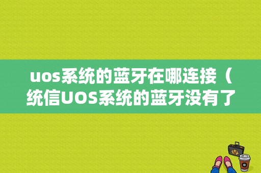 uos系統(tǒng)的藍(lán)牙在哪連接（統(tǒng)信UOS系統(tǒng)的藍(lán)牙沒(méi)有了）