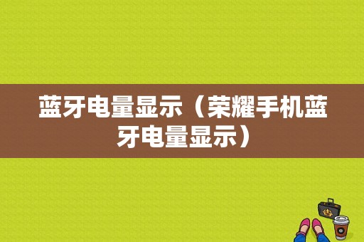 藍(lán)牙電量顯示（榮耀手機(jī)藍(lán)牙電量顯示）-圖1