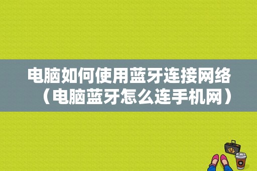 電腦如何使用藍(lán)牙連接網(wǎng)絡(luò)（電腦藍(lán)牙怎么連手機網(wǎng)）-圖1