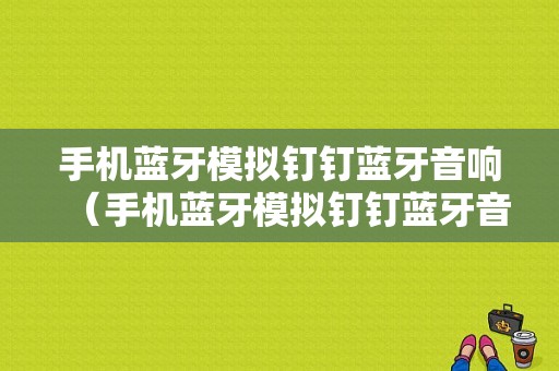 手機(jī)藍(lán)牙模擬釘釘藍(lán)牙音響（手機(jī)藍(lán)牙模擬釘釘藍(lán)牙音響怎么連接）-圖1