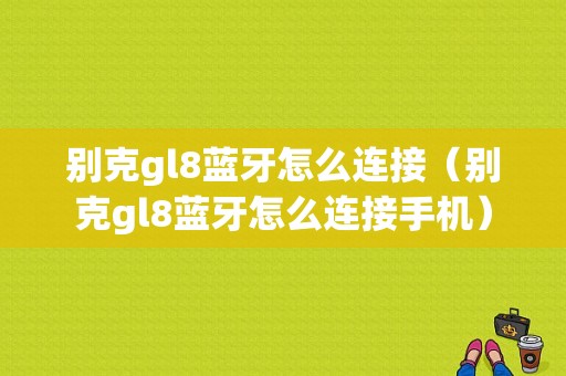 別克gl8藍(lán)牙怎么連接（別克gl8藍(lán)牙怎么連接手機(jī)）-圖1