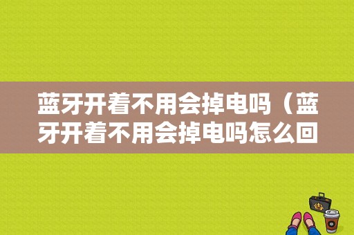 藍(lán)牙開著不用會掉電嗎（藍(lán)牙開著不用會掉電嗎怎么回事）