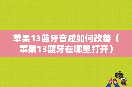 蘋果13藍(lán)牙音質(zhì)如何改善（蘋果13藍(lán)牙在哪里打開(kāi)）