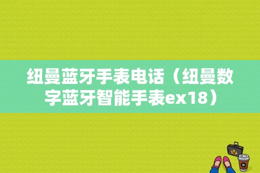 紐曼藍(lán)牙手表電話（紐曼數(shù)字藍(lán)牙智能手表ex18）