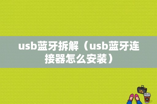 usb藍牙拆解（usb藍牙連接器怎么安裝）