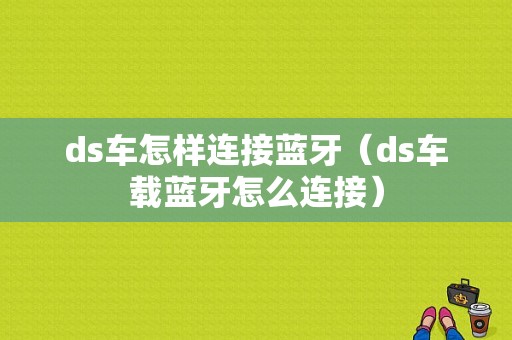 ds車怎樣連接藍牙（ds車載藍牙怎么連接）