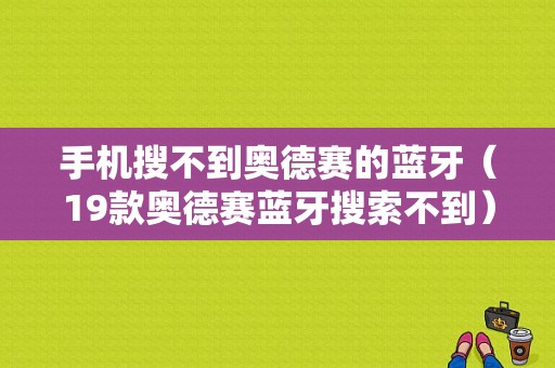 手機(jī)搜不到奧德賽的藍(lán)牙（19款奧德賽藍(lán)牙搜索不到）